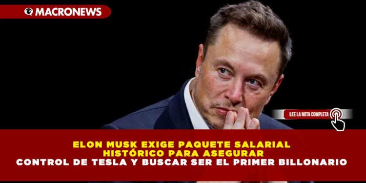 ELON MUSK EXIGE PAQUETE SALARIAL HISTÓRICO PARA ASEGURAR CONTROL DE TESLA Y BUSCAR SER EL PRIMER BILLONARIO