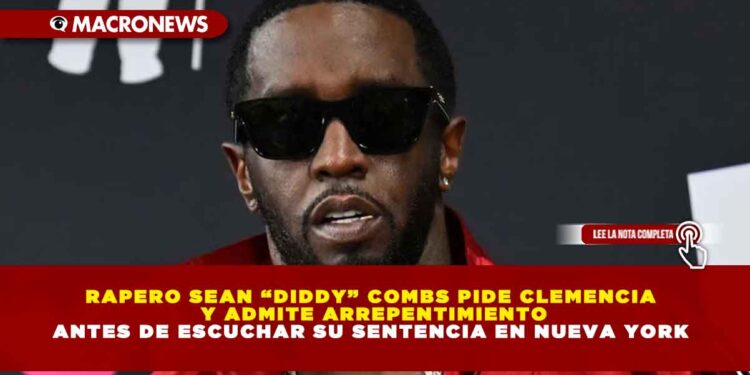 RAPERO SEAN “DIDDY” COMBS PIDE CLEMENCIA Y ADMITE ARREPENTIMIENTO ANTES DE ESCUCHAR SU SENTENCIA EN NUEVA YORK
