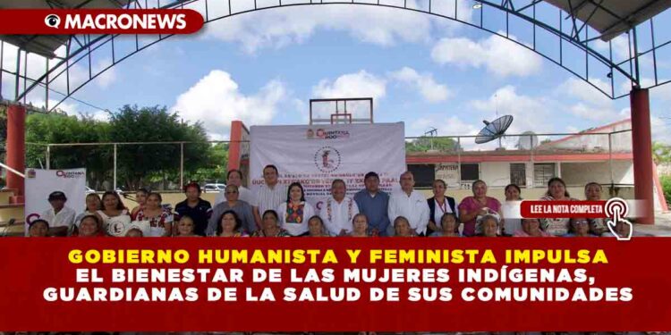 GOBIERNO HUMANISTA Y FEMINISTA IMPULSA EL BIENESTAR DE LAS MUJERES INDÍGENAS, GUARDIANAS DE LA SALUD DE SUS COMUNIDADES