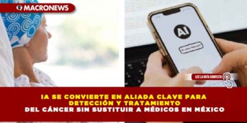 IA SE CONVIERTE EN ALIADA CLAVE PARA DETECCIÓN Y TRATAMIENTO DEL CÁNCER SIN SUSTITUIR A MÉDICOS EN MÉXICO
