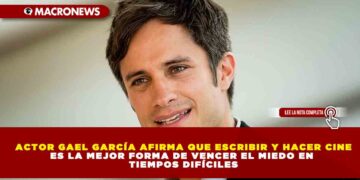 ACTOR GAEL GARCÍA AFIRMA QUE ESCRIBIR Y HACER CINE ES LA MEJOR FORMA DE VENCER EL MIEDO EN TIEMPOS DIFÍCILES