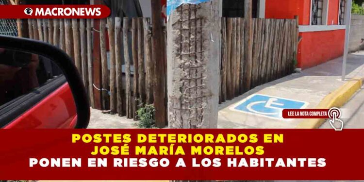 POSTES DETERIORADOS EN JOSÉ MARÍA MORELOS PONEN EN RIESGO A LOS HABITANTES