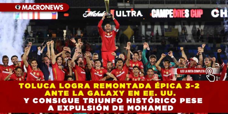 TOLUCA LOGRA REMONTADA ÉPICA 3-2 ANTE LA GALAXY EN EE. UU.  Y CONSIGUE TRIUNFO HISTÓRICO PESE A EXPULSIÓN DE MOHAMED