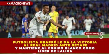 FUTBOLISTA MBAPPÉ LE DA LA VICTORIA AL REAL MADRID ANTE GETAFE Y MANTIENE AL EQUIPO BLANCO COMO LÍDER DE LALIGA