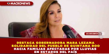 DESTACA GOBERNADORA MARA LEZAMA SOLIDARIDAD DEL PUEBLO DE QUINTANA ROO HACIA FAMILIAS AFECTADAS POR LLUVIAS EN ESTADOS DEL PAÍS