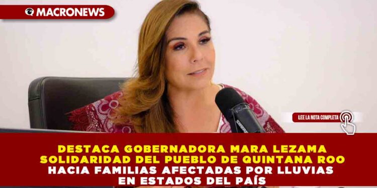 DESTACA GOBERNADORA MARA LEZAMA SOLIDARIDAD DEL PUEBLO DE QUINTANA ROO HACIA FAMILIAS AFECTADAS POR LLUVIAS EN ESTADOS DEL PAÍS