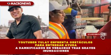YOUTUBER YULAY ENFRENTA OBSTÁCULOS PARA ENTREGAR AYUDA A DAMNIFICADOS EN VERACRUZ TRAS GRAVES INUNDACIONES