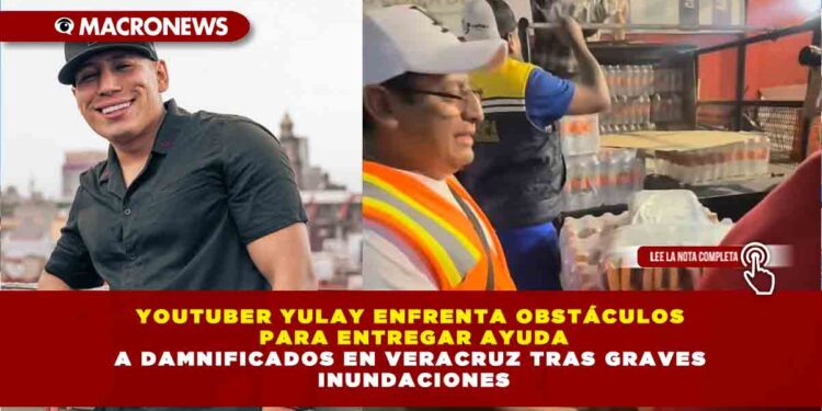 YOUTUBER YULAY ENFRENTA OBSTÁCULOS PARA ENTREGAR AYUDA A DAMNIFICADOS EN VERACRUZ TRAS GRAVES INUNDACIONES