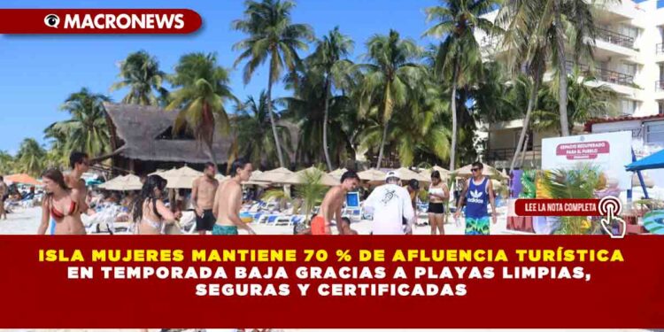 ISLA MUJERES MANTIENE 70 % DE AFLUENCIA TURÍSTICA EN TEMPORADA BAJA GRACIAS A PLAYAS LIMPIAS, SEGURAS Y CERTIFICADAS