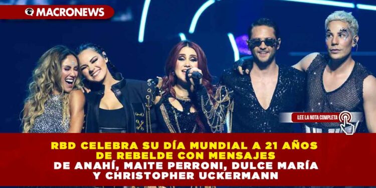 RBD CELEBRA SU DÍA MUNDIAL A 21 AÑOS DE REBELDE CON MENSAJES DE ANAHÍ, MAITE PERRONI, DULCE MARÍA Y CHRISTOPHER UCKERMANN