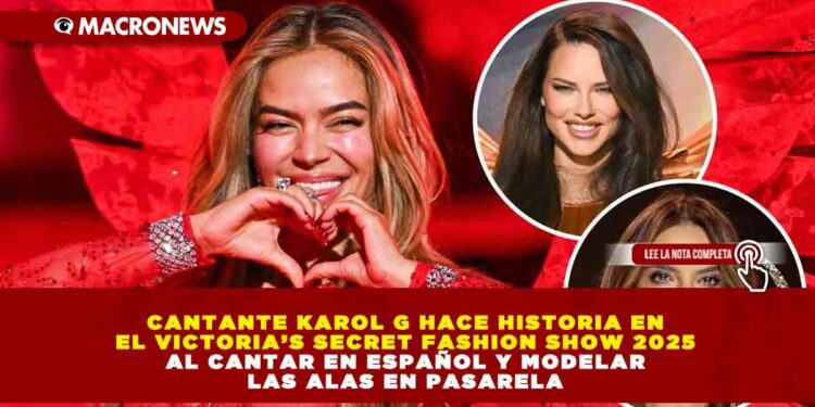 CANTANTE KAROL G HACE HISTORIA EN EL VICTORIA’S SECRET FASHION SHOW 2025 AL CANTAR EN ESPAÑOL Y MODELAR LAS ALAS EN PASARELA