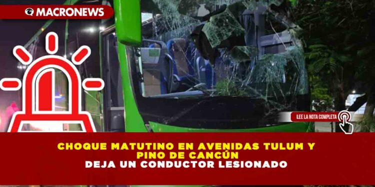 CHOQUE MATUTINO EN AVENIDAS TULUM Y PINO DE CANCÚN DEJA UN CONDUCTOR LESIONADO