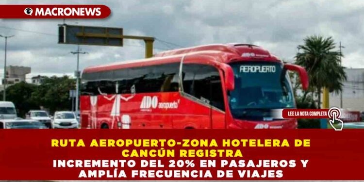 RUTA AEROPUERTO-ZONA HOTELERA DE CANCÚN REGISTRA INCREMENTO DEL 20% EN PASAJEROS Y AMPLÍA FRECUENCIA DE VIAJES