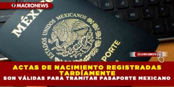 ACTAS DE NACIMIENTO REGISTRADAS TARDÍAMENTE SON VÁLIDAS PARA TRAMITAR PASAPORTE MEXICANO