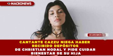CANTANTE CAZZU NIEGA HABER RECIBIDO DEPÓSITOS DE CHRISTIAN NODAL Y PIDE CUIDAR BIENESTAR DE SU HIJA