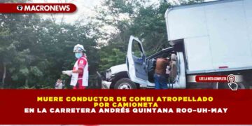 MUERE CONDUCTOR DE COMBI ATROPELLADO POR CAMIONETA EN LA CARRETERA ANDRÉS QUINTANA ROO–UH-MAY