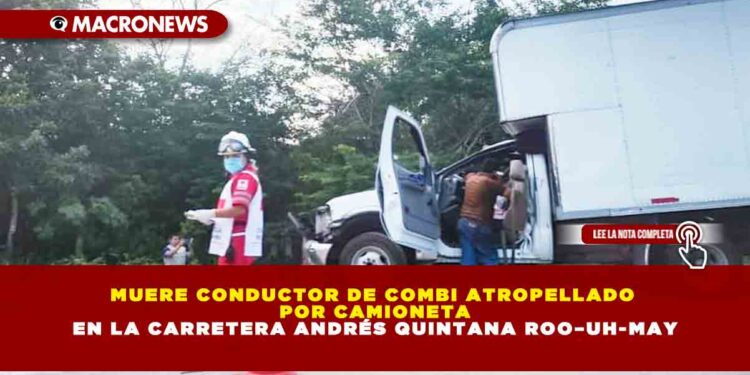 MUERE CONDUCTOR DE COMBI ATROPELLADO POR CAMIONETA EN LA CARRETERA ANDRÉS QUINTANA ROO–UH-MAY