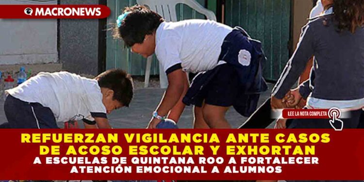 REFUERZAN VIGILANCIA ANTE CASOS DE ACOSO ESCOLAR Y EXHORTAN A ESCUELAS DE QUINTANA ROO A FORTALECER ATENCIÓN EMOCIONAL A ALUMNOS