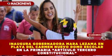 INAUGURA GOBERNADORA MARA LEZAMA EN PLAYA DEL CARMEN NUEVO DOMO ESCOLAR EN LA PRIMARIA “ARTÍCULO TERCERO CONSTITUCIONAL”