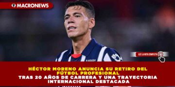 HÉCTOR MORENO ANUNCIA SU RETIRO DEL FÚTBOL PROFESIONAL TRAS 20 AÑOS DE CARRERA Y UNA TRAYECTORIA INTERNACIONAL DESTACADA