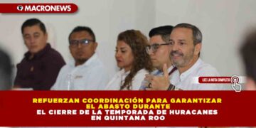 REFUERZAN COORDINACIÓN PARA GARANTIZAR EL ABASTO DURANTE EL CIERRE DE LA TEMPORADA DE HURACANES EN QUINTANA ROO