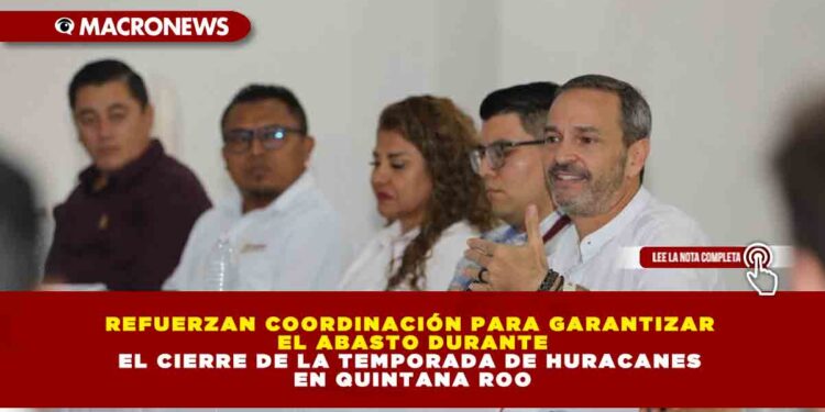 REFUERZAN COORDINACIÓN PARA GARANTIZAR EL ABASTO DURANTE EL CIERRE DE LA TEMPORADA DE HURACANES EN QUINTANA ROO