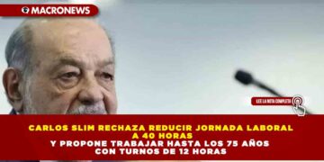 CARLOS SLIM RECHAZA REDUCIR JORNADA LABORAL A 40 HORAS Y PROPONE TRABAJAR HASTA LOS 75 AÑOS CON TURNOS DE 12 HORAS