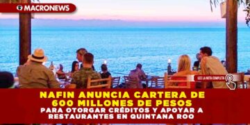 NAFIN ANUNCIA CARTERA DE 600 MILLONES DE PESOS PARA OTORGAR CRÉDITOS Y APOYAR A RESTAURANTES EN QUINTANA ROO