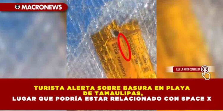 TURISTA ALERTA SOBRE BASURA EN PLAYA DE TAMAULIPAS, LUGAR QUE PODRÍA ESTAR RELACIONADO CON SPACE X