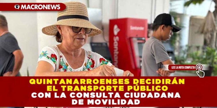 QUINTANARROENSES DECIDIRÁN EL TRANSPORTE PÚBLICO CON LA CONSULTA CIUDADANA DE MOVILIDAD