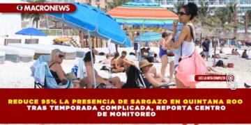 REDUCE 95% LA PRESENCIA DE SARGAZO EN QUINTANA ROO TRAS TEMPORADA COMPLICADA, REPORTA CENTRO DE MONITOREO