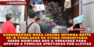 GOBERNADORA MARA LEZAMA INFORMA ENVÍO DE 18 TONELADAS DE AYUDA HUMANITARIA DESDE QUINTANA ROO A VERACRUZ PARA APOYAR A FAMILIAS AFECTADAS POR LLUVIAS