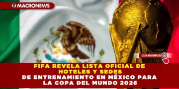 FIFA REVELA LISTA OFICIAL DE HOTELES Y SEDES DE ENTRENAMIENTO EN MÉXICO PARA LA COPA DEL MUNDO 2026