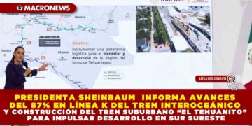PRESIDENTA SHEINBAUM  INFORMA AVANCES DEL 87% EN LÍNEA K DEL TREN INTEROCEÁNICO Y CONSTRUCCIÓN DEL TREN SUBURBANO “EL TEHUANITO” PARA IMPULSAR DESARROLLO EN SUR SURESTE