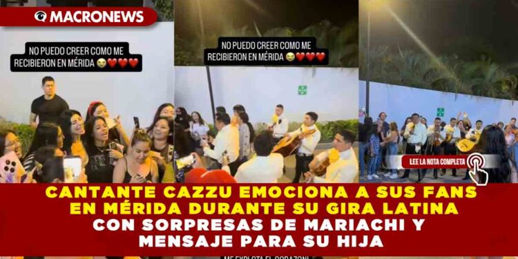 CANTANTE CAZZU EMOCIONA A SUS FANS  EN MÉRIDA DURANTE SU GIRA LATINA CON SORPRESAS DE MARIACHI Y  MENSAJE PARA SU HIJA