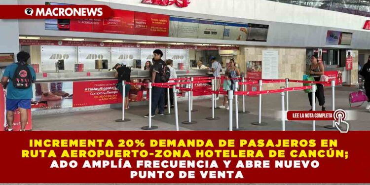 INCREMENTA 20% DEMANDA DE PASAJEROS EN RUTA AEROPUERTO-ZONA HOTELERA DE CANCÚN; ADO AMPLÍA FRECUENCIA Y ABRE NUEVO PUNTO DE VENTA