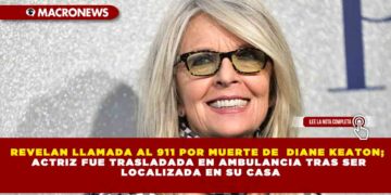 REVELAN LLAMADA AL 911 POR MUERTE DE  DIANE KEATON; ACTRIZ FUE TRASLADADA EN AMBULANCIA TRAS SER LOCALIZADA EN SU CASA