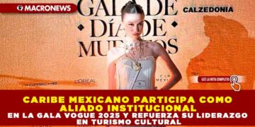 CARIBE MEXICANO COMO ALIADO INSTITUCIONAL EN LA GALA VOGUE 2025 Y REFUERZA SU LIDERAZGO EN TURISMO CULTURAL