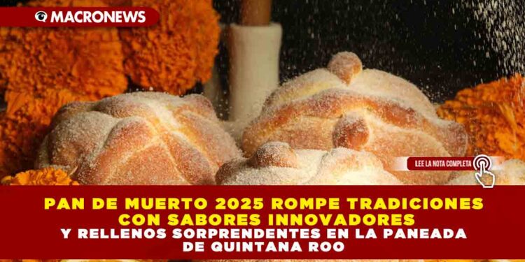 PAN DE MUERTO 2025 ROMPE TRADICIONES CON SABORES INNOVADORES Y RELLENOS SORPRENDENTES EN LA PANEADA DE QUINTANA ROO