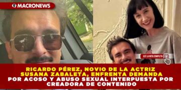 RICARDO PÉREZ, NOVIO DE LA ACTRIZ SUSANA ZABALETA, ENFRENTA DEMANDA POR ACOSO Y ABUSO SEXUAL INTERPUESTA POR CREADORA DE CONTENIDO