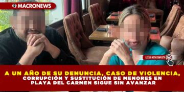 A UN AÑO DE SU DENUNCIA, CASO DE VIOLENCIA, CORRUPCIÓN Y SUSTITUCIÓN DE MENORES EN PLAYA DEL CARMEN SIGUE SIN AVANZAR