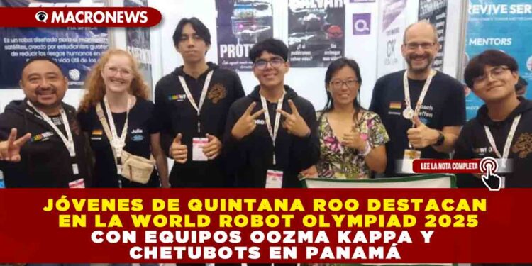 JÓVENES DE QUINTANA ROO DESTACAN EN LA WORLD ROBOT OLYMPIAD 2025 CON EQUIPOS OOZMA KAPPA Y CHETUBOTS EN PANAMÁ