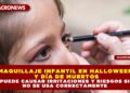 MAQUILLAJE INFANTIL EN HALLOWEEN Y DÍA DE MUERTOS PUEDE CAUSAR IRRITACIONES Y RIESGOS SI NO SE USA CORRECTAMENTE