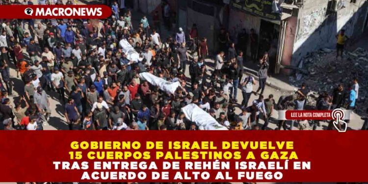 GOBIERNO DE ISRAEL DEVUELVE 15 CUERPOS PALESTINOS A GAZA TRAS ENTREGA DE REHÉN ISRAELÍ EN ACUERDO DE ALTO AL FUEGO