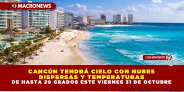 CANCÚN TENDRÁ CIELO CON NUBES DISPERSAS Y TEMPERATURAS DE HASTA 29 GRADOS ESTE VIERNES 31 DE OCTUBRE