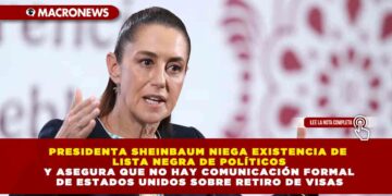 PRESIDENTA SHEINBAUM NIEGA EXISTENCIA DE LISTA NEGRA DE POLÍTICOS Y ASEGURA QUE NO HAY COMUNICACIÓN FORMAL DE ESTADOS UNIDOS SOBRE RETIRO DE VISAS
