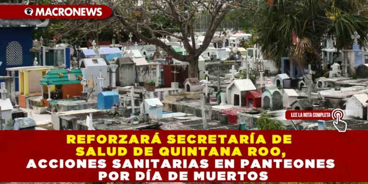 REFORZARÁ SECRETARÍA DE SALUD DE QUINTANA ROO, ACCIONES SANITARIAS EN PANTEONES POR DÍA DE MUERTOS