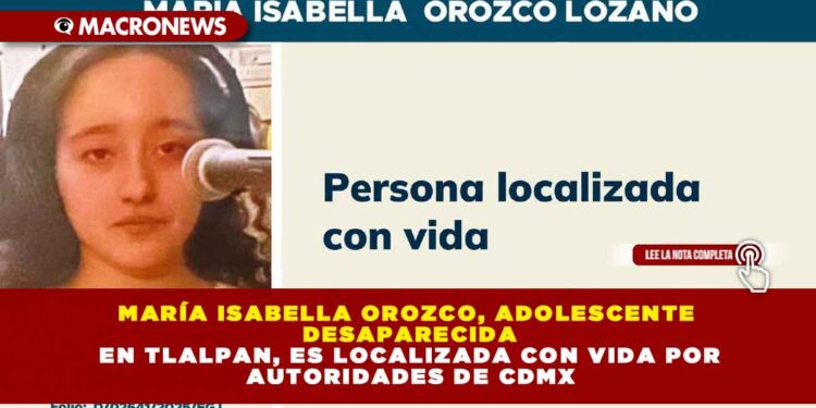 MARÍA ISABELLA OROZCO, ADOLESCENTE DESAPARECIDA EN TLALPAN, ES LOCALIZADA CON VIDA POR AUTORIDADES DE CDMX