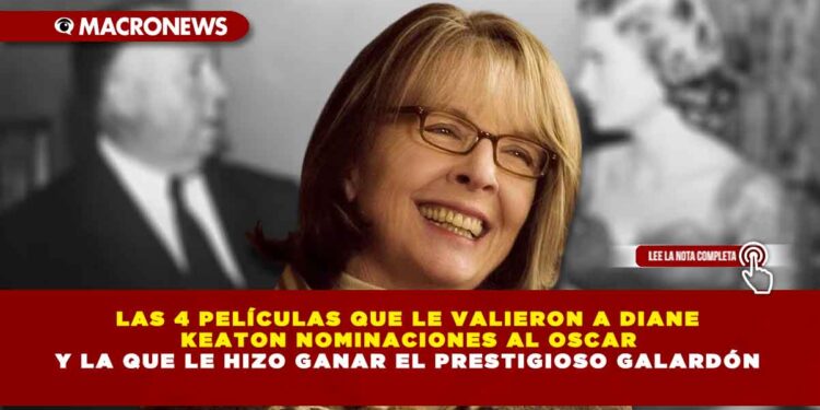 LAS 4 PELÍCULAS QUE LE VALIERON A DIANE KEATON NOMINACIONES AL OSCAR Y LA QUE LE HIZO GANAR EL PRESTIGIOSO GALARDÓN