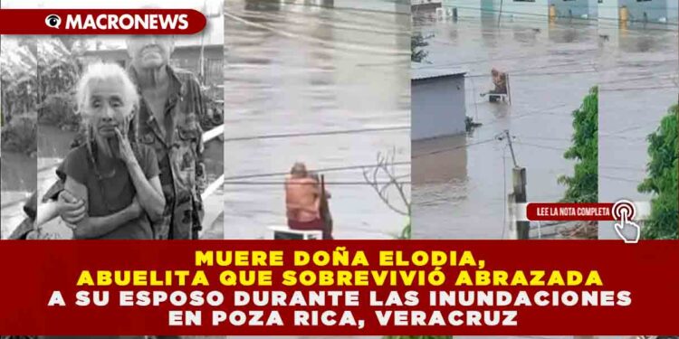 MUERE DOÑA ELODIA, ABUELITA QUE SOBREVIVIÓ ABRAZADA A SU ESPOSO DURANTE LAS INUNDACIONES EN POZA RICA, VERACRUZ